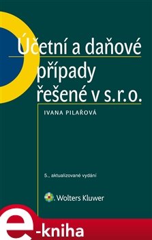 Účetní a daňové případy řešené v s. r. o., 5. vydání - Ivana Pilařová