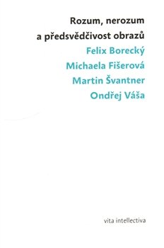 Rozum, nerozum a předsvědčivost obrazů - Ondřej Váša, Felix Borecký, Michaela Fišerová, Martin Švantner