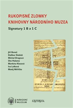 Rukopisné zlomky Knihovny Národního muzea - Signatura 1 B a 1 C - Jiří Beneš, Dalibor Dobiáš, Michal Dragoun, Ota Halama, Markéta Klosová, Iva Lelková, Matěj Měřička