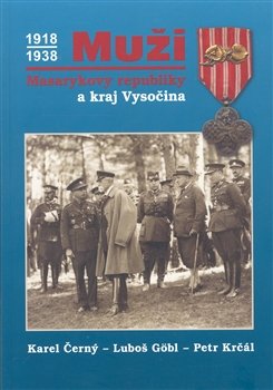 Muži Masarykovy republiky a kraj Vysočina - Karel Černý, Petr Krčál, Luboš Göbl