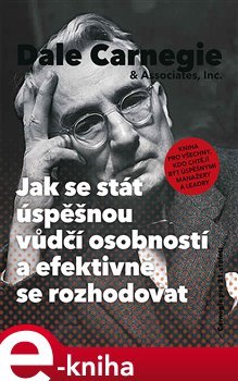 Jak se stát úspěšnou vůdčí osobností a efektivně se rozhodovat - Dale Carnegie