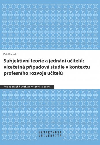 Subjektivní teorie a jednání učitelů: vícečetná případová studie v kontextu profesního rozvoje učitelů