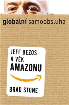 Globální samoobsluha - Jeff Bezos a věk Amazonu - Brad Stone