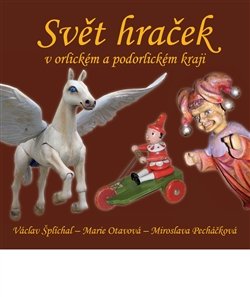 Svět hraček v orlickém a podorlickém kraji - Václav Šplíchal, Marie Otavová, Miroslava Pecháčková