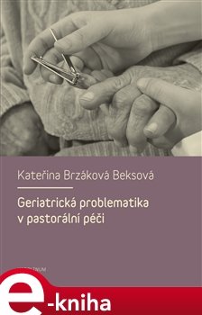 Geriatrická problematika v pastorální péči - Kateřina Brzáková Beksová