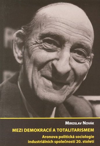 Mezi demokracií a totalitarismem. Aronova politická sociologie industriálních společností 20. století