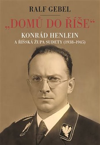 ,,Domů do říše" Konrád Henlein a říšská župa Sudety (1938-1945)