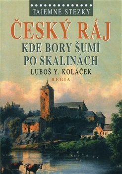 Český ráj. Kde bory šumí  po skalinách - Luboš Y. Koláček