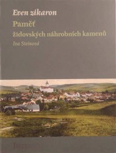 Even zikaron: Paměť židovských náhrobních kamenů v Jistebnici - Iva Steinová