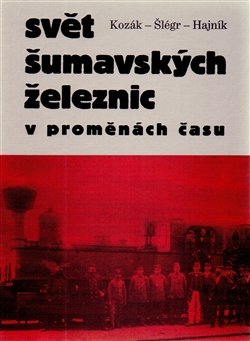 Svět šumavských železnic - Roman Kozák, Vladislav Šlégr, Roman Hajník