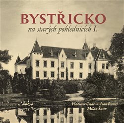 Bystřicko na starých pohlednicích - Vladimír Cisár, Milan Šustr, Ivan Remeš