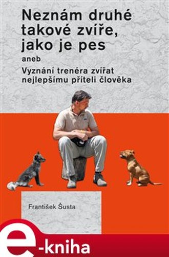 Neznám druhé takové zvíře, jako je pes - František Šusta