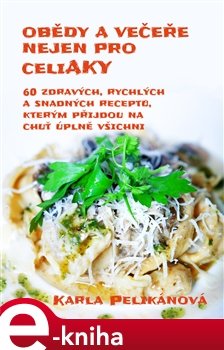 Obědy a večeře nejen pro celiaky - Karla Pelikánová