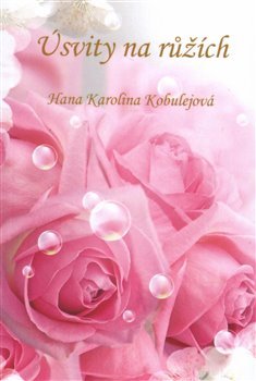 Úsvity na růžích - Hana Karolina Kobulejová