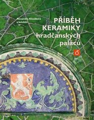 Příběh keramiky hradčanských paláců - kol., Alexandra Kloužková
