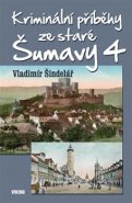 Kriminální příběhy ze staré Šumavy 4 - Vladimír Šindelář