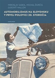 Automobilizmus na Slovensku v prvej polovici 20. storočia - Miroslav Sabol, Michal Ďurčo, Ľudovít Hallon