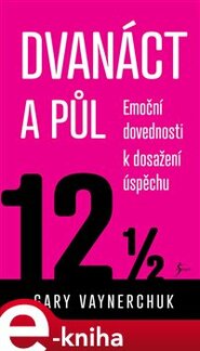 Dvanáct a půl. Využití emočních složek nezbytných pro obchodní úspěch - Gary Vaynerchuk