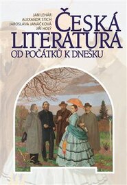 Česká literatura od počátku k dnešku - Jiří Holý, Alexandr Stich, Jaroslava Janáčková, Jan Lehár