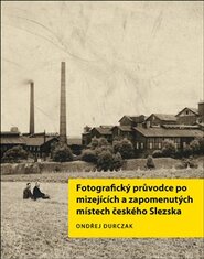 Fotografický průvodce po mizejících a zapomenutých místech českého Slezska