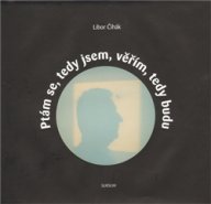 Ptám se, tedy jsem, věřím, tedy budu - Libor Čihák