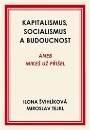 Kapitalismus, socialismus a budoucnost - Miroslav Tejkl, Ilona Švihlíková