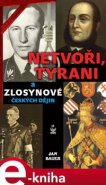 Netvoři, tyrani a zlosynové českých dějin - Jan Bauer