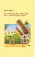 Antropologie se nepočítá mezi nebezpečné sporty - Nigel Barley