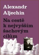 Na cestě k nejvyšším šachovým cílům - Alexandr Aljechin