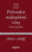 Průvodce nejlepšími víny České republiky 2015-2016 - Michal Šetka, Ivo Dvořák, Jakub Přibyl, Roman Novotný, Richard Süss