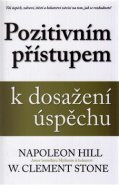 Pozitivním přístupem k dosažení úspěchu - Napoleon Hill, W. Clement Stone