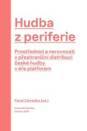 Hudba z periferie. Prostředníci a nerovnosti v přeshraniční distribuci české hudby v éře platforem
