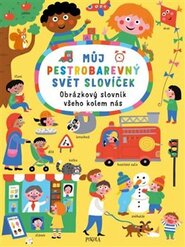 Můj pestrobarevný svět slovíček: Obrázkový slovník všeho kolem nás