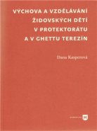 Výchova a vzdělávání židovských dětí v protektorátu a v ghettu Terezín - Dana Kasperová