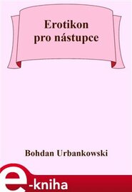 Erotikon pro nástupce - Bohdan Urbankowski