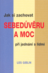 Jak si zachovat sebedůvěru a moc při jednání s lidmi - Les Giblin