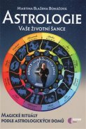 Astrologie vaše životní šance, magické rituály podle astrologických domů - Martina Blažena Boháčová