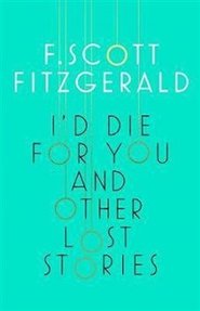 I&apos;d Die for You: And Other Lost Stories - Francis Scott Fitzgerald