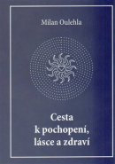 Cesta k pochopení, lásce a zdraví - Milan Oulehla