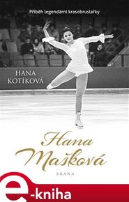 Hana Mašková. Příběh legendární krasobruslařky - Hana Kotíková