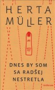 Dnes by som sa radšej nestretla - Herta Müller