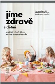Jíme zdravě s dětmi aneb jak vytvořit dětem správné stravovací návyky - kolektiv autorů