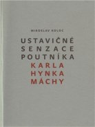 Ustavičné senzace poutníka Karla Hynka Máchy - Miroslav Koloc