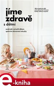 Jíme zdravě s dětmi aneb jak vytvořit dětem správné stravovací návyky - kolektiv autorů