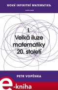 Nová infinitní matematika: I. Velká iluze matematiky 20. století - Petr Vopěnka