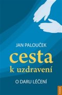 Cesta k uzdravení – o daru léčení - Jan Palouček
