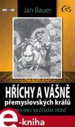 Hříchy a vášně přemyslovských králů - Jan Bauer