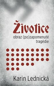 Životice: obraz (po)zapomenuté tragédie - Karin Lednická