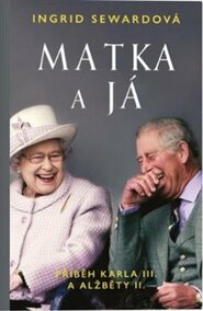 Matka a já: Příběh Karla III. a Alžběty II. - Ingrid Sewardová