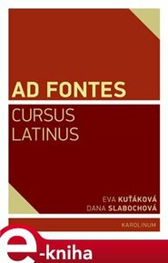Ad Fontes. Cursus Latinus - Eva Kuťáková, Dana Slabochová